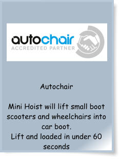 Autochair  Mini Hoist will lift small boot scooters and wheelchairs into car boot. Lift and loaded in under 60 seconds